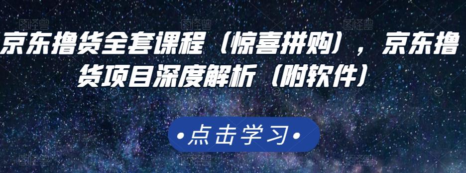 京东撸货全套课程(惊喜拼购),京东撸货项目深度解析(附软件)-互联网资源大全网