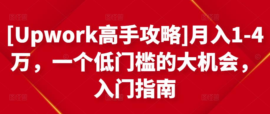 [Upwork高手攻略]月入1-4万，一个低门槛的大机会，入门指南-互联网资源大全网