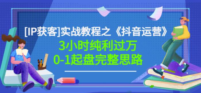 星盒[IP获客]实战教程之《抖音运营》3小时纯利过万0-1起盘完整思路价值498-互联网资源大全网