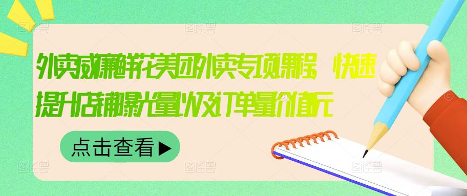 外卖威廉鲜花美团外卖专项课程,快速提升店铺曝光量以及订单量价值2680元-互联网资源大全网