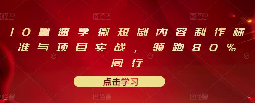10堂速学微短剧内容制作标准与项目实战，领跑80%同行-互联网资源大全网