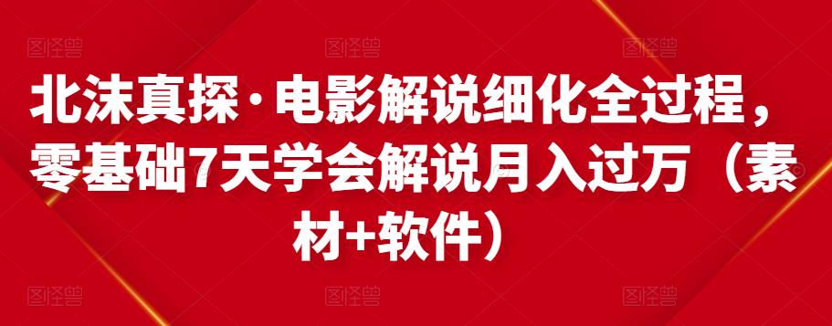 北沫真探·电影解说细化全过程,零基础7天学会电影解说月入过万(教程+素材+软件)-互联网资源大全网