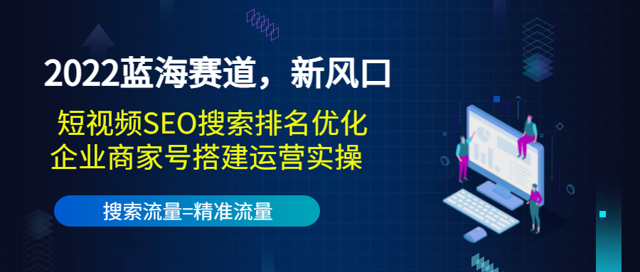 2022蓝海赛道,新风口:短视频SEO搜索排名优化+企业商家号搭建运营实操-互联网资源大全网