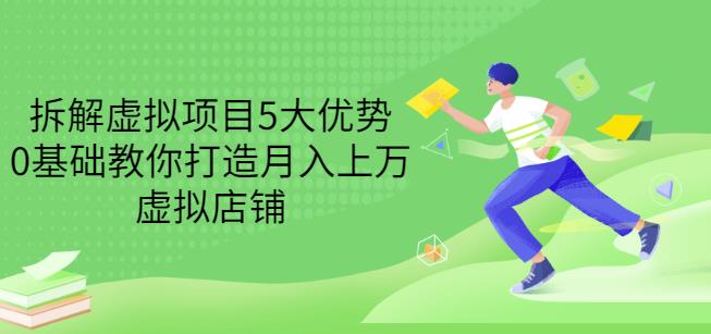 拆解虚拟项目5大优势,0基础教你打造月入上万虚拟店铺(无水印)-互联网资源大全网