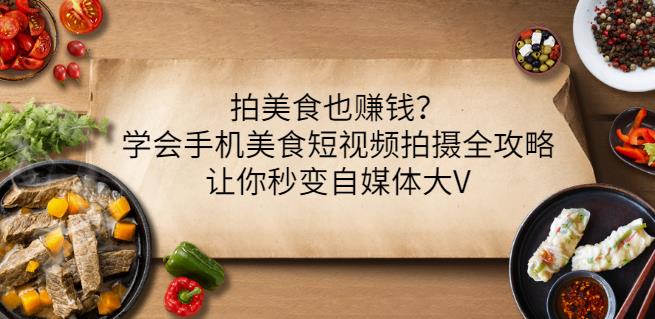 拍美食也赚钱?学会手机美食短视频拍摄全攻略,让你秒变自媒体大V-互联网资源大全网