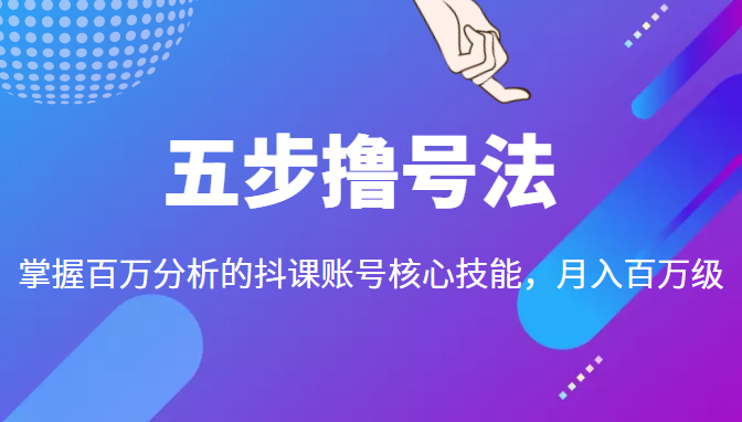 五步撸号法,掌握百万分析的抖课账号核心技能,从逻辑到实操-互联网资源大全网