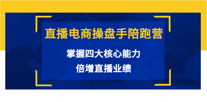 直播电商操盘手陪跑营:掌握四大核心能力,倍增直播业绩(价值980元)-互联网资源大全网