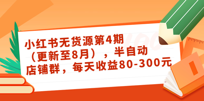 小红书无货源第4期(更新至8月),半自动店铺群,每天收益80-300-互联网资源大全网