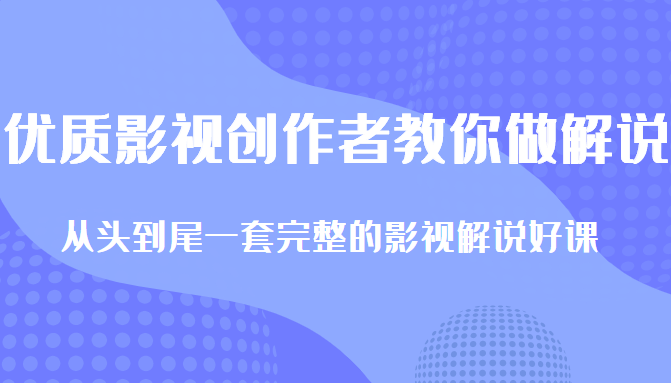 优质影视领域创作者教你做解说变现,从头到尾一套完整的解说课,附全套软件-互联网资源大全网