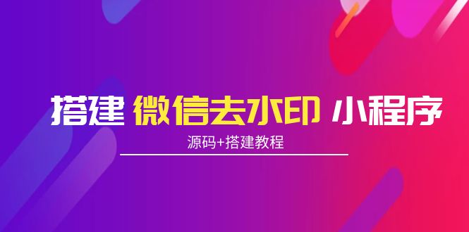搭建微信去水印小程序 带流量主【源码+搭建教程】-互联网资源大全网