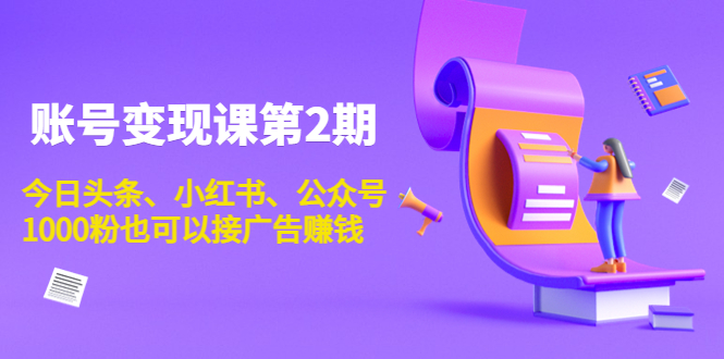 账号变现课第2期,今日头条、小红书、公众号,1000粉也可以接广告赚钱-第一资源库
