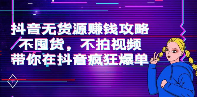 抖音无货源赚钱攻略,不囤货,不拍视频,带你在抖音疯狂爆单-互联网资源大全网