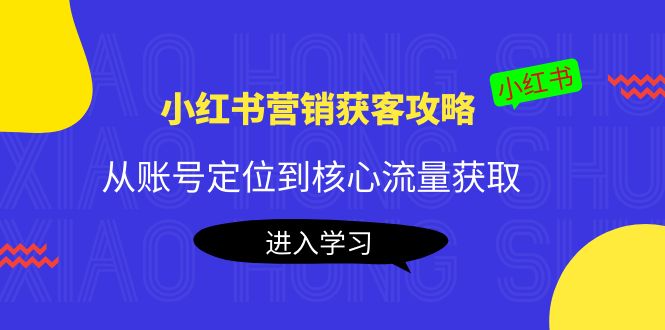 小红书营销获客攻略：从账号定位到核心流量获取，爆款笔记打造-互联网资源大全网