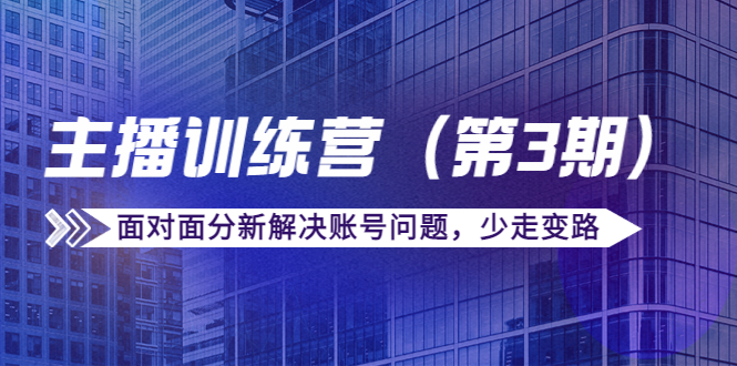 传媒主播训练营(第三期)面对面分新解决账号问题,少走变路(价值6000元)-互联网资源大全网