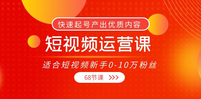 短视频运营课,适合短视频新手0-10万粉丝,快速起号产出优质内容(无水印)-互联网资源大全网