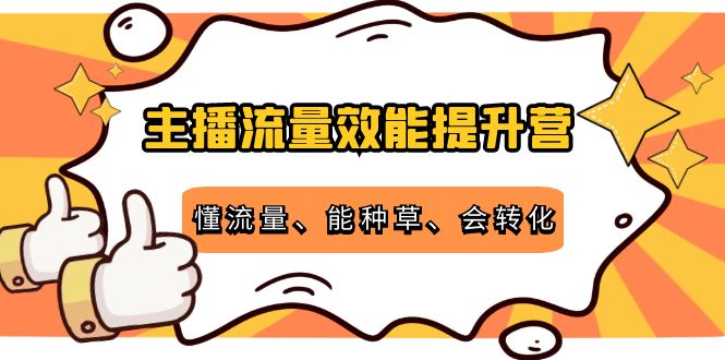 主播流量效能提升营:懂流量、能种草、会转化,清晰明确方法规则-互联网资源大全网
