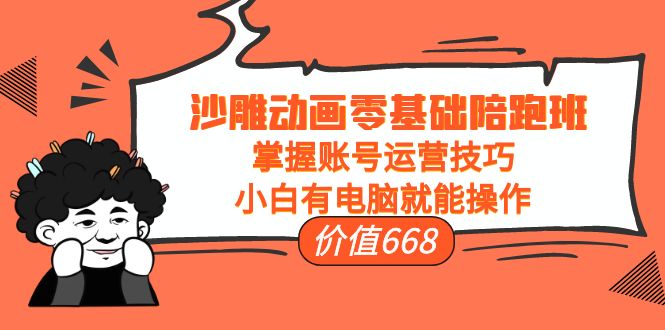 沙雕动画零基础陪跑班,掌握账号运营技巧,小白有电脑就能操作(价值668元)-互联网资源大全网