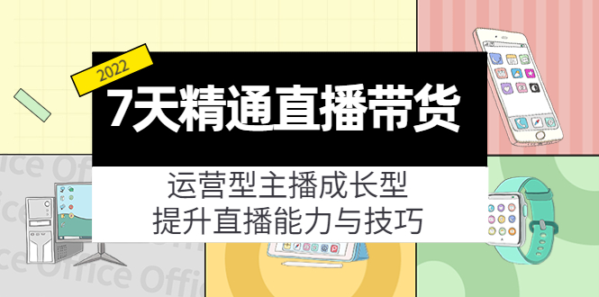 7天精通直播带货，运营型主播成长型，提升直播能力与技巧（19节课）-互联网资源大全网