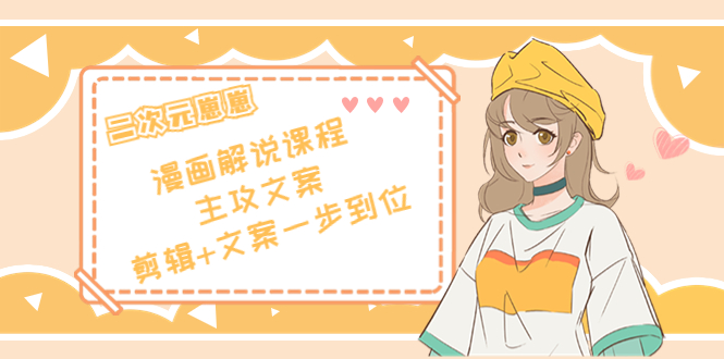 二次元·漫画解说课程——主攻文案,剪辑+文案一步到位(价值599元)-互联网资源大全网