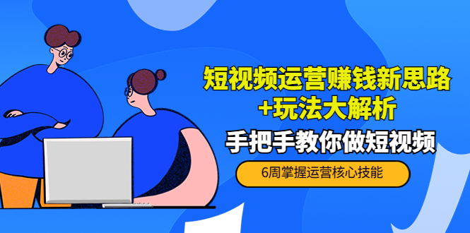 短视频运营赚钱新思路+玩法大解析:手把手教你做短视频【PETER最新更新中】-第一资源库