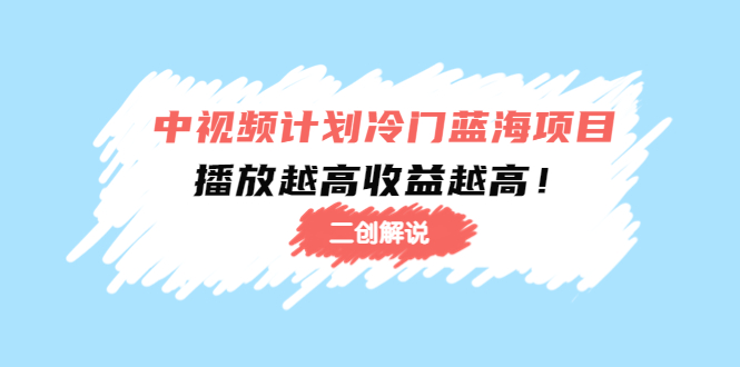 中视频计划冷门蓝海项目【二创解说】陪跑课程:播放越高收益越高-互联网资源大全网