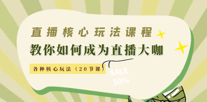 直播核心玩法:教你如何成为直播大咖,各种核心玩法(20节课)-第一资源库