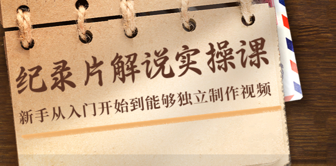 纪录片解说实操课，新手从入门开始到能够独立制作视频（22节课）-互联网资源大全网