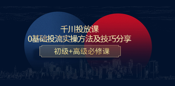 千川投放课:0基础投流实操方法及技巧分享,初级+高级必修课-互联网资源大全网