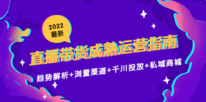 2022最新直播带货成熟运营指南3.0：趋势解析+浏量渠道+千川投放+私域商城-互联网资源大全网