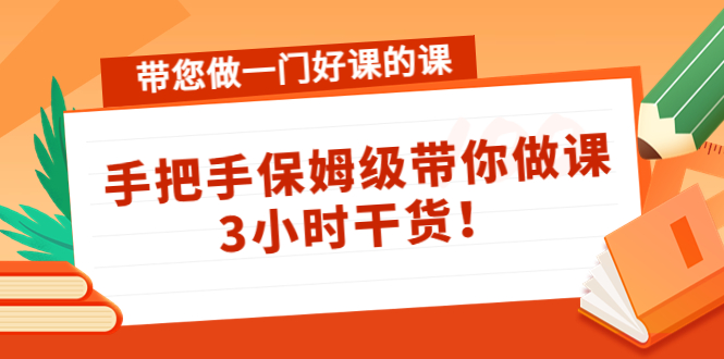 带您做一门好课的课：手把手保姆级带你做课，3小时干货-互联网资源大全网