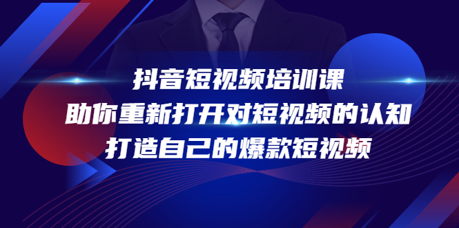 抖音短视频培训课,助你重新打开对短视频的认知,打造自己的爆款短视频-互联网资源大全网