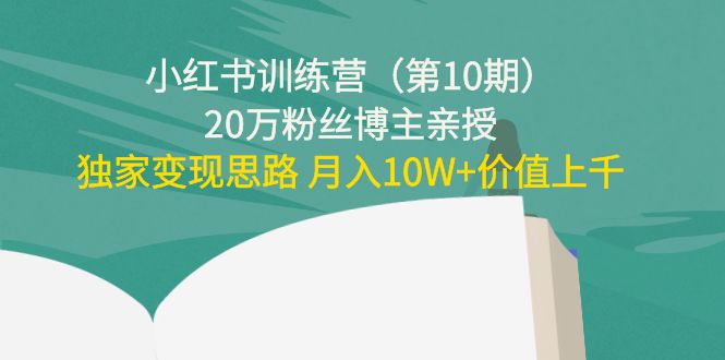 小红书训练营（第10期）20万粉丝博主亲授：独家变现思路 月入10W+价值上千-互联网资源大全网