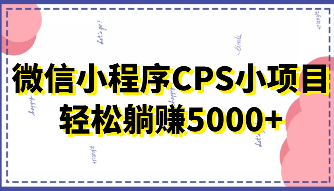 微信小程序CPS小项目,有微信就能做,轻松上手躺赚5000+-互联网资源大全网