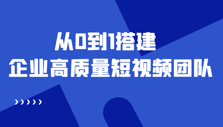 老板必学12节课,教你从0到1搭建企业高质量短视频团队,解决你的搭建难题-互联网资源大全网