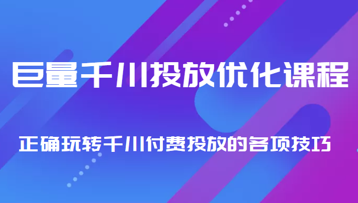 巨量千川投放优化课程 正确玩转千川付费投放的各项技巧-互联网资源大全网