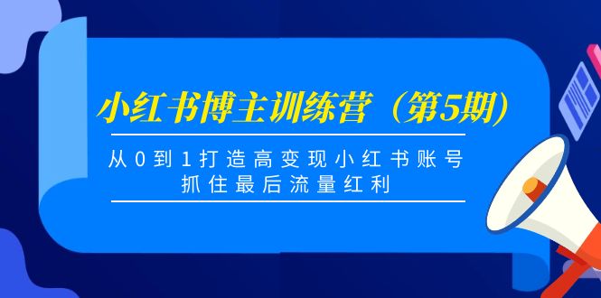 小红书博主训练营(第5期),从0到1打造高变现小红书账号,抓住最后流量红利-互联网资源大全网