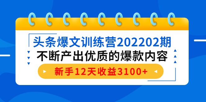 头条爆文训练营202202期,不断产出优质的爆款内容,新手12天收益3100+-互联网资源大全网