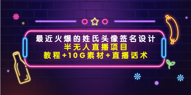 最近火爆的姓氏头像签名设计半无人直播项目(教程+10G素材+直播话术)-互联网资源大全网