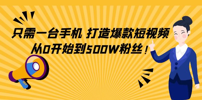 只需一台手机,轻松打造爆款短视频,从0开始到500W粉丝-互联网资源大全网