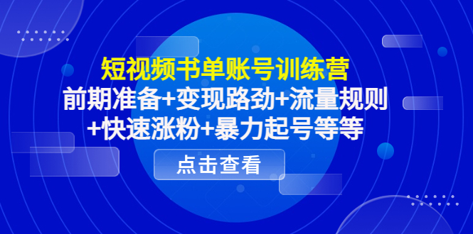 短视频书单账号训练营,前期准备+变现路劲+流量规则+快速涨粉+暴力起号等等-互联网资源大全网