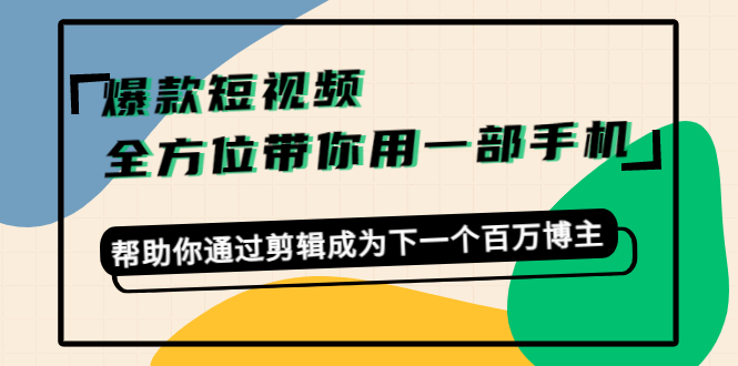 爆款短视频,全方位带你用一部手机,帮助你通过剪辑成为下一个百万博主-互联网资源大全网
