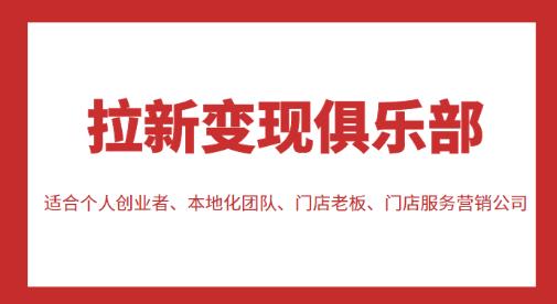 拉新变现俱乐部,适合个人创业者、本地化团队、门店老板、门店服务营销公司-互联网资源大全网