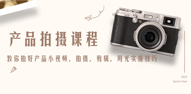 产品拍摄课程，教你拍好产品小视频，拍摄，剪辑，用光实操技巧-互联网资源大全网