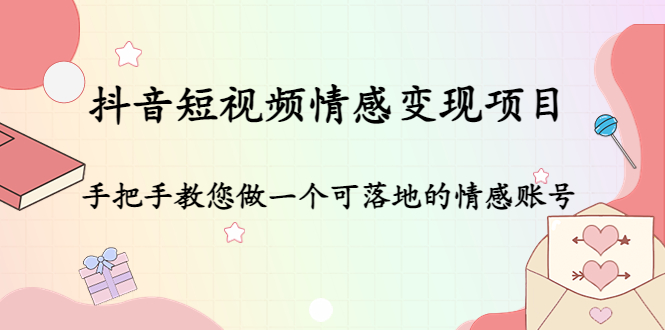 抖音短视频情感变现项目:手把手教您做一个可落地的情感账号-互联网资源大全网