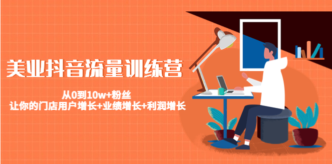 美业抖音流量训练营:从0到10w+粉丝 让你的门店用户增长+业绩增长+利润增长-互联网资源大全网