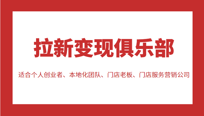 拉新变现俱乐部 适合个人创业者、本地化团队、门店老板、门店服务营销公司-互联网资源大全网