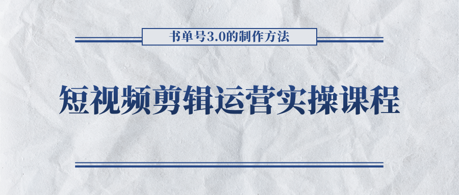 短视频剪辑运营实操课程，书单号3.0的制作方法，三分钟搞定原创视频自由发布-互联网资源大全网