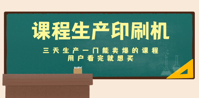 课程生产印刷机:三天生产一门能卖爆的课程,用户看完就想买-互联网资源大全网