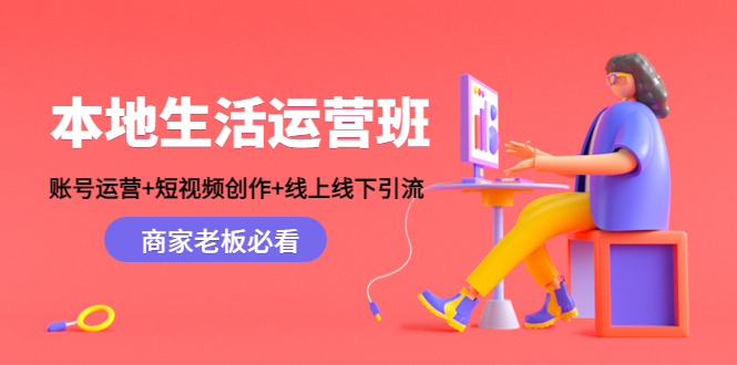 本地生活运营班：账号运营+短视频创作+线上线下引流，商家老板必看-互联网资源大全网