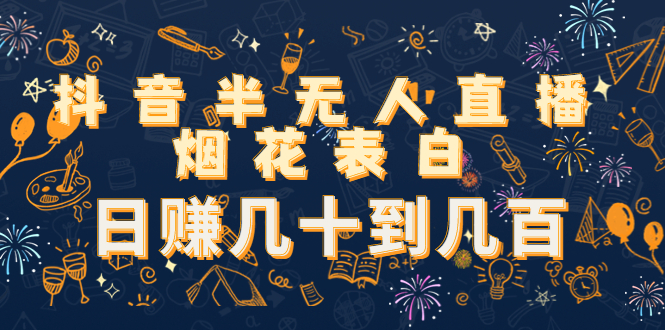 抖音半无人直播烟花表白，日赚几十到几百（教程+视频模板素材）-互联网资源大全网